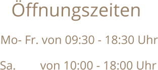 Öffnungszeiten Mo- Fr. von 09:30 - 18:30 Uhr Sa.        von 10:00 - 18:00 Uhr